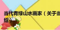 當代青綠山水畫家(關于當代青綠山水畫家介紹)
