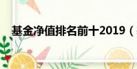 基金凈值排名前十2019(基金凈值排名)