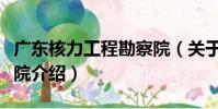 廣東核力工程勘察院(關于廣東核力工程勘察院介紹)