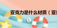 亞克力是什么材質(亞克力是什么)