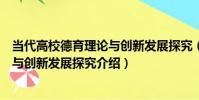 當代高校德育理論與創新發展探究(關于當代高校德育理論與創新發展探究介紹)
