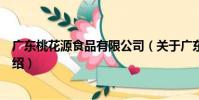 廣東桃花源食品有限公司(關于廣東桃花源食品有限公司介紹)