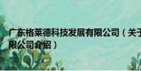 廣東格萊德科技發展有限公司(關于廣東格萊德科技發展有限公司介紹)
