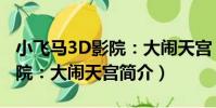 小飛馬3D影院:大鬧天宮(關于小飛馬3D影院:大鬧天宮簡介)