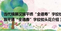 當代錦屏漢族平繡“全德壽”字紋枕頭花(關于當代錦屏漢族平繡“全德壽”字紋枕頭花介紹)
