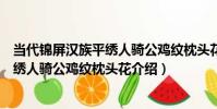 當代錦屏漢族平繡人騎公雞紋枕頭花(關于當代錦屏漢族平繡人騎公雞紋枕頭花介紹)