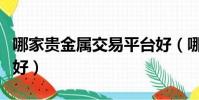 哪家貴金屬交易平臺好(哪家貴金屬交易平臺好)