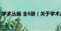 學術叢編 全6冊(關于學術叢編 全6冊介紹)