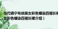 當代鎮寧布依族女彩色蠟染百褶長裙(關于當代鎮寧布依族女彩色蠟染百褶長裙介紹)