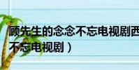 顧先生的念念不忘電視劇西瓜(顧先生的念念不忘電視劇)