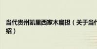 當代貴州凱里西家木扁擔(關于當代貴州凱里西家木扁擔介紹)