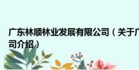 廣東林順林業發展有限公司(關于廣東林順林業發展有限公司介紹)