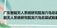 廣東智能無人系統研究院龍穴島總裝試驗基地(關于廣東智能無人系統研究院龍穴島總裝試驗基地介紹)