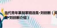 當代青年篆刻家精選集·劉創新(關于當代青年篆刻家精選集·劉創新介紹)