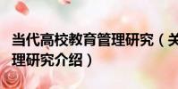 當代高校教育管理研究(關于當代高校教育管理研究介紹)