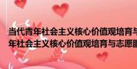 當代青年社會主義核心價值觀培育與志愿服務(關于當代青年社會主義核心價值觀培育與志愿服務介紹)