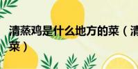 清蒸雞是什么地方的菜(清蒸雞是什么地方的菜)