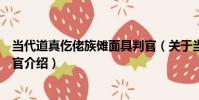 當代道真仡佬族儺面具判官(關于當代道真仡佬族儺面具判官介紹)