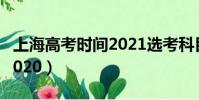 上海高考時間2021選考科目(上海高考時間2020)