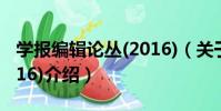 學報編輯論叢(2016)(關于學報編輯論叢(2016)介紹)