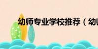 幼師專業學校推薦(幼師專業學校)