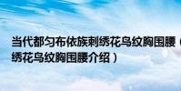 當代都勻布依族刺繡花鳥紋胸圍腰(關于當代都勻布依族刺繡花鳥紋胸圍腰介紹)