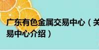 廣東有色金屬交易中心(關于廣東有色金屬交易中心介紹)