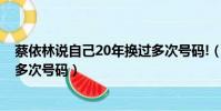 蔡依林說自己20年換過多次號碼!(蔡依林說自己20年換過多次號碼)
