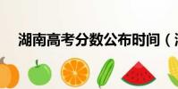 湖南高考分數公布時間(湖南高考分數)