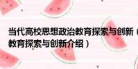 當代高校思想政治教育探索與創新(關于當代高校思想政治教育探索與創新介紹)