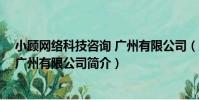 小顧網絡科技咨詢 廣州有限公司(關于小顧網絡科技咨詢 廣州有限公司簡介)