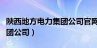 陜西地方電力集團公司官網(陜西地方電力集團公司)