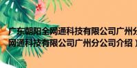 廣東朝陽全網通科技有限公司廣州分公司(關于廣東朝陽全網通科技有限公司廣州分公司介紹)