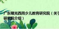 廣東曙光西周少兒教育研究院(關于廣東曙光西周少兒教育研究院介紹)