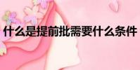 什么是提前批需要什么條件(什么是提前批)