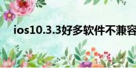 ios10.3.3好多軟件不兼容(ios10更新)