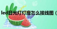 led日光燈燈座怎么接線圖(led日光燈燈座)
