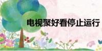 電視聚好看停止運行(電視聚)