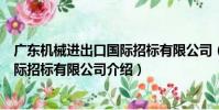 廣東機械進出口國際招標有限公司(關于廣東機械進出口國際招標有限公司介紹)