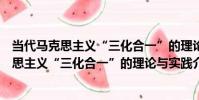 當代馬克思主義“三化合一”的理論與實踐(關于當代馬克思主義“三化合一”的理論與實踐介紹)