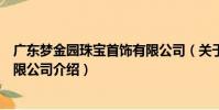 廣東夢金園珠寶首飾有限公司(關于廣東夢金園珠寶首飾有限公司介紹)