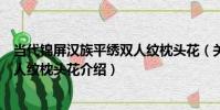 當代錦屏漢族平繡雙人紋枕頭花(關于當代錦屏漢族平繡雙人紋枕頭花介紹)