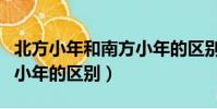 北方小年和南方小年的區別(北方小年和南方小年的區別)