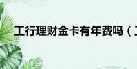 工行理財金卡有年費嗎(工行理財金卡)