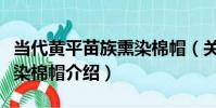 當代黃平苗族熏染棉帽(關于當代黃平苗族熏染棉帽介紹)