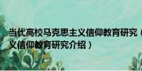 當代高校馬克思主義信仰教育研究(關于當代高校馬克思主義信仰教育研究介紹)