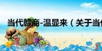 當代贛商-溫顯來(關于當代贛商-溫顯來介紹)