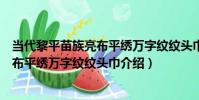 當代黎平苗族亮布平繡萬字紋紋頭巾(關于當代黎平苗族亮布平繡萬字紋紋頭巾介紹)