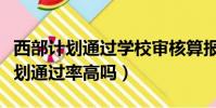 西部計劃通過學校審核算報名成功嘛(西部計劃通過率高嗎)