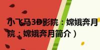 小飛馬3D影院:嫦娥奔月(關于小飛馬3D影院:嫦娥奔月簡介)